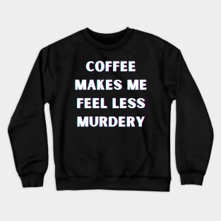 Coffee Makes Me Feel Less Murdery Crewneck Sweatshirt